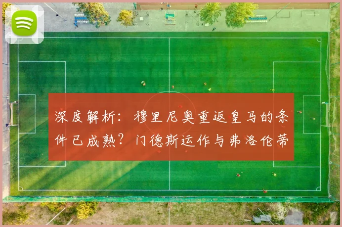 深度解析:穆里尼奥重返皇马的条件已成熟?门德斯运作与弗洛伦蒂诺的考量