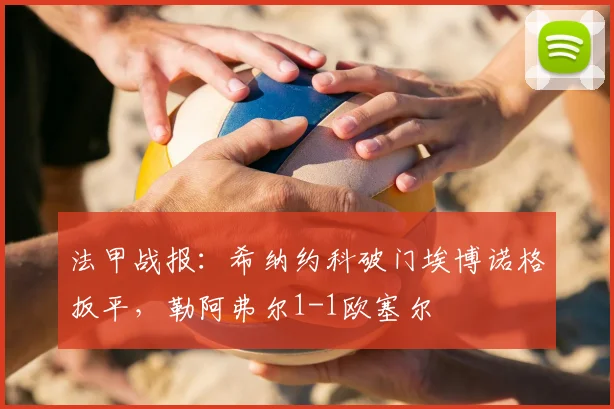 法甲战报:希纳约科破门埃博诺格扳平,勒阿弗尔1-1欧塞尔