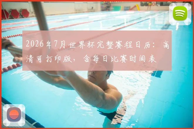 2026年7月世界杯完整赛程日历：高清可打印版，含每日比赛时间表