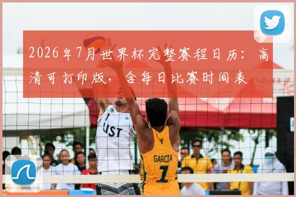 2026年7月世界杯完整赛程日历:高清可打印版,含每日比赛时间表