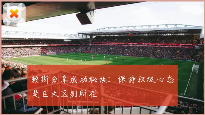 赖斯分享成功秘诀：保持积极心态是巨大区别所在