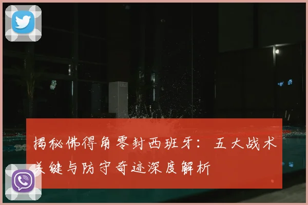 揭秘佛得角零封西班牙：五大战术关键与防守奇迹深度解析