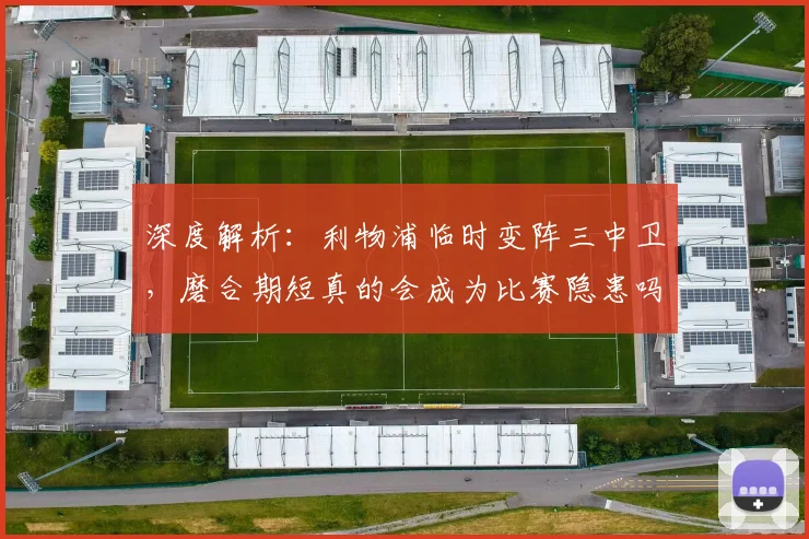 深度解析:利物浦临时变阵三中卫,磨合期短真的会成为比赛隐患吗?