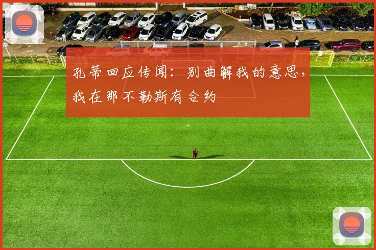 孔蒂回应传闻：别曲解我的意思，我在那不勒斯有合约
